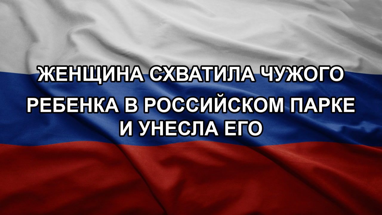 Женщина схватила чужого ребенка в российском парке и унесла его