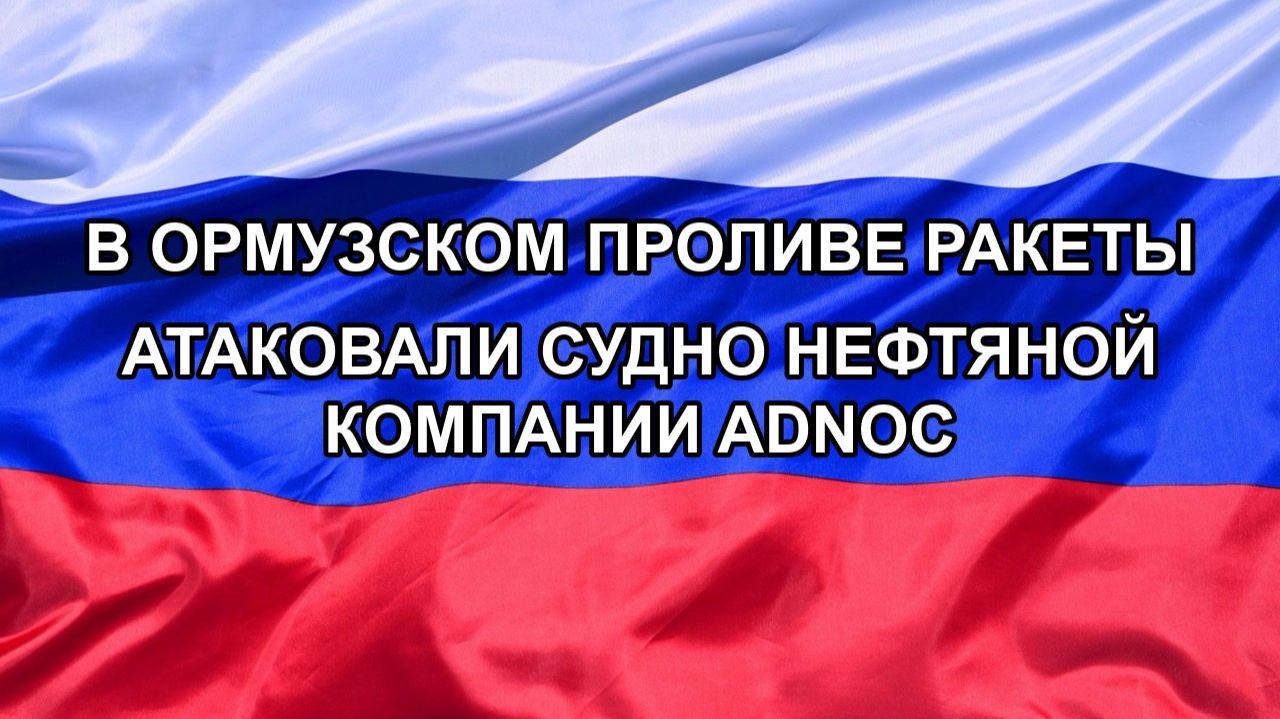|Н. РФ| В Ормузском проливе ракеты атаковали судно нефтяной компании ADNOC