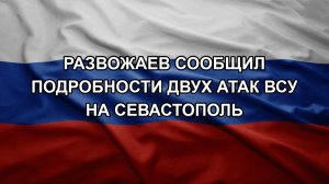 Развожаев сообщил подробности двух атак ВСУ на Севастополь
