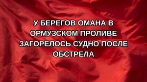 У берегов Омана в Ормузском проливе загорелось судно после обстрела
