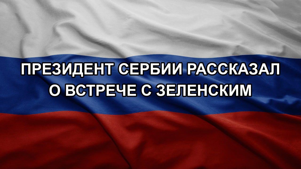 Президент Сербии рассказал о встрече с Зеленским