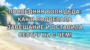 Последняя воля деда: как я подделала завещание и оставила сестру ни с чем!