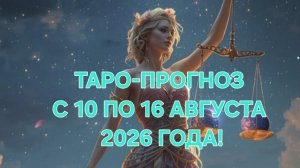 ТАРО-ПРОГНОЗ С 10 ПО 16 АВГУСТА 2026 ГОДА! ДЛЯ ВСЕХ ЗНАКОВ ЗОДИАКА! 🍀