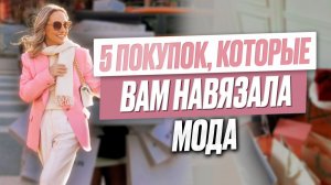 5 покупок, которые вам навязала мода