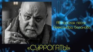 «СУРРОГАТЫ»  Авторская песня Александра Беланова