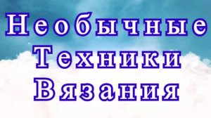 Необычные техники вязания - обзор идей без схем