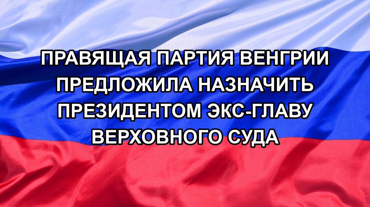|Н. РФ| Правящая партия Венгрии предложила назначить президентом экс-главу Верховного суда