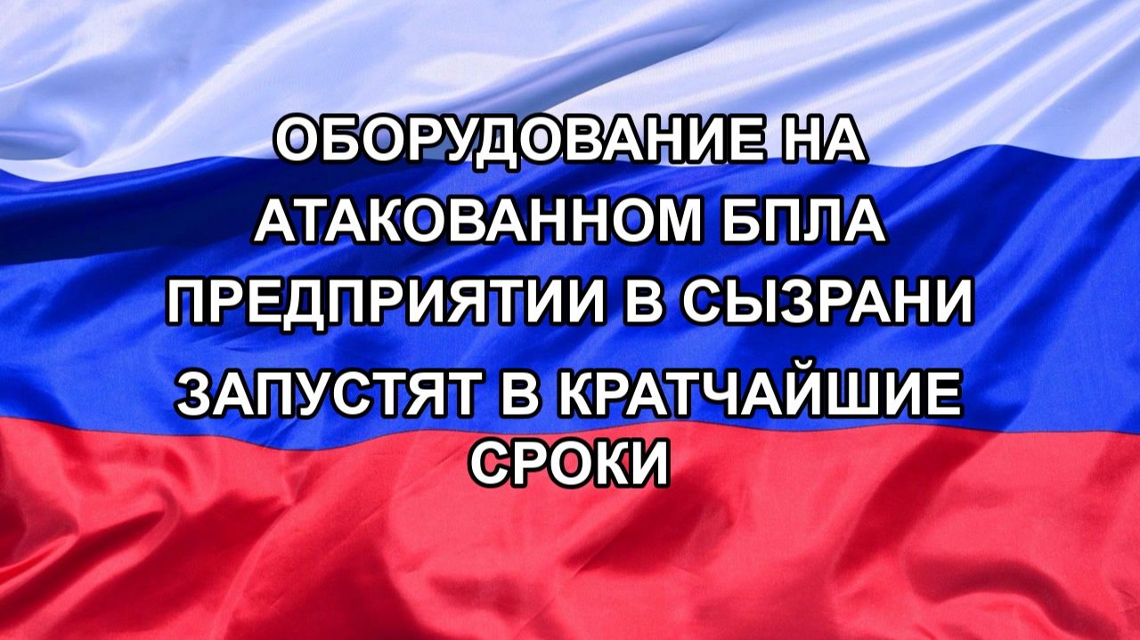 |Н. РФ| Оборудование на атакованном БПЛА предприятии в Сызрани запустят в кратчайшие сроки