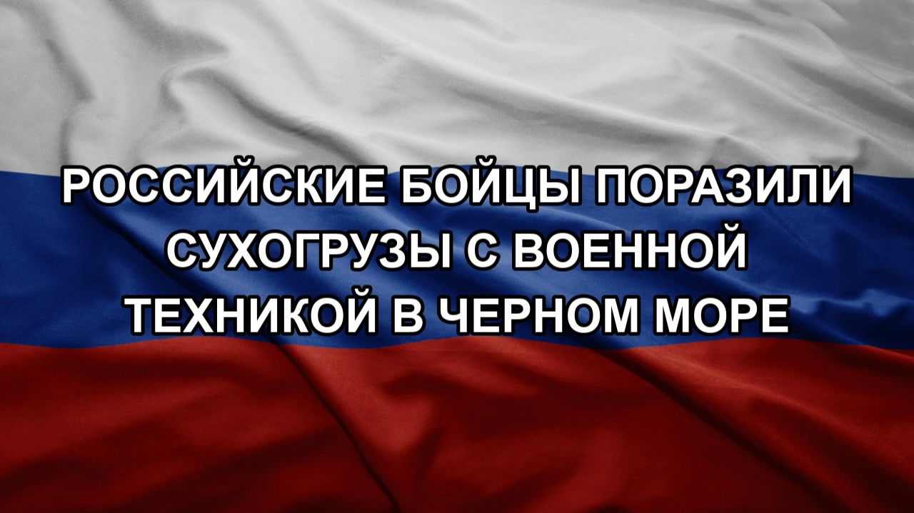Российские бойцы поразили сухогрузы с военной техникой в Черном море