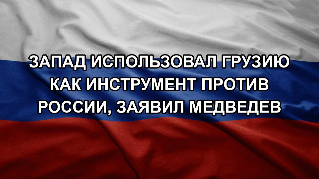 Запад использовал Грузию как инструмент против России, заявил Медведев