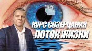 КУРС СОЗЕРЦАНИЯ. ПОТОК ЖИЗНИ. Андрей Яковишин