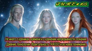 Не много о хрониках времени... Древние технологии. Фрактальность 144000... Г.И.К.Е. #105.