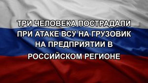 Три человека пострадали при атаке ВСУ на грузовик на предприятии в российском регионе