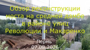 Обзор реконструкции в Перми моста на средней дамбе в районе улиц Революции и Макаренко 07.08.2026