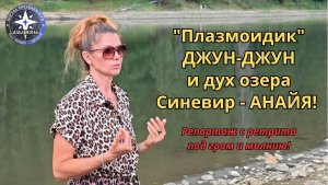＂Плазмоидик＂ ДЖУН-ДЖУН и дух озера Синевир - АНАЙЯ! Репортаж с ретрита под гром и молнию!