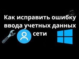 Как исправить ошибку ввода учетных данных сети в Windows 10 и 11 — Полный гайд