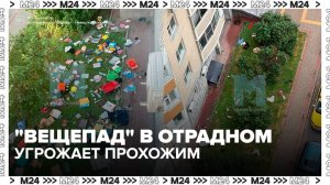 Жильцы дома в Отрадном пожаловались на соседей, выбрасывающих вещи из окон - Москва 24