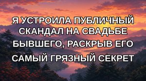 Я УСТРОИЛА ПУБЛИЧНЫЙ СКАНДАЛ НА СВАДЬБЕ БЫВШЕГО, РАСКРЫВ ЕГО САМЫЙ ГРЯЗНЫЙ СЕКРЕТ