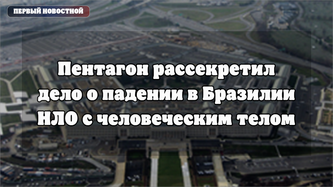 Пентагон рассекретил дело о падении НЛО с человеческим телом в Бразилии