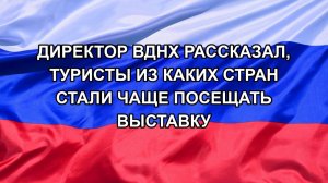 |Н. РФ| Директор ВДНХ рассказал, туристы из каких стран стали чаще посещать выставку