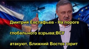 Дмитрий Евстафьев На пороге глобального взрыва;ВСУ атакуют, Ближний Восток горит