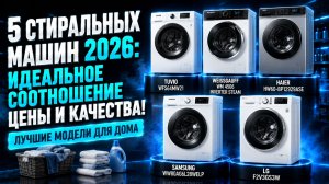 5 стиральных машин 2026: идеальное соотношение цены и качества!