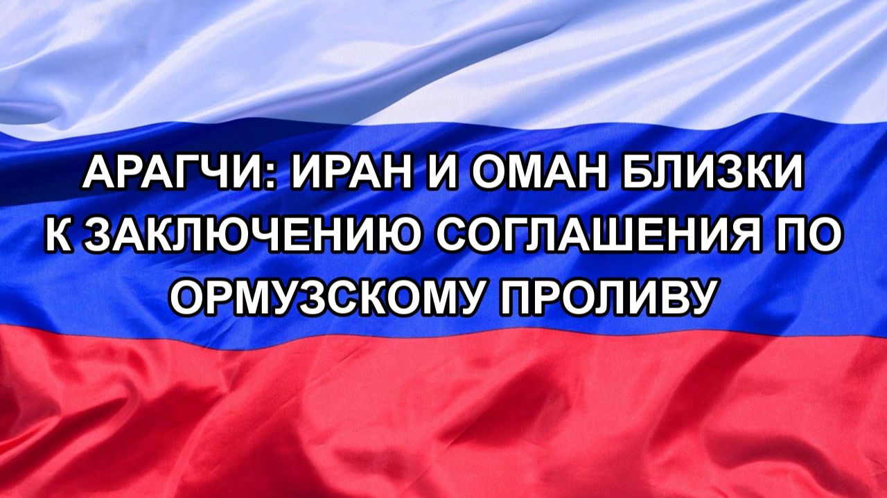 |Н. РФ| Арагчи: Иран и Оман близки к заключению соглашения по Ормузскому проливу