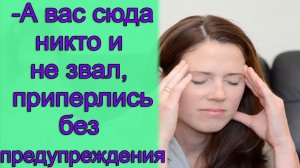 -А вас сюда никто и не звал, приперлись без предупреждения. Истории из жизни