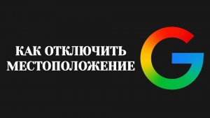 Гугл Как Отключить Местоположение