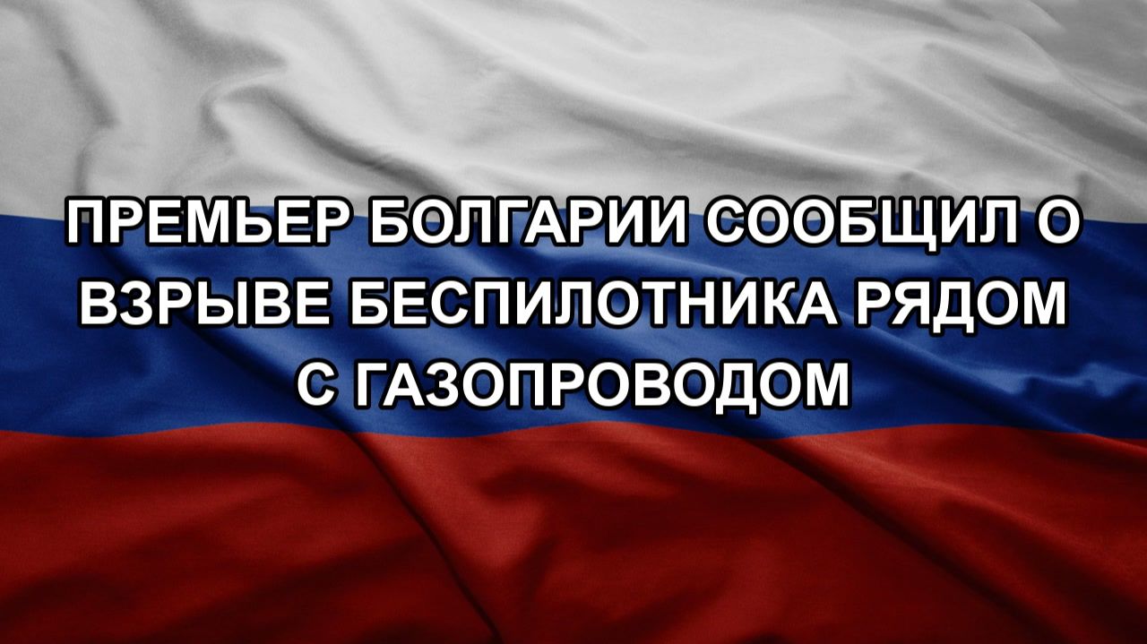 Премьер Болгарии сообщил о взрыве беспилотника рядом с газопроводом