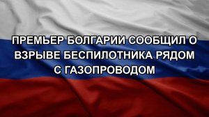 Премьер Болгарии сообщил о взрыве беспилотника рядом с газопроводом