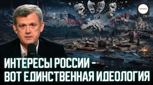 ИНТЕРЕСЫ РОССИИ - ВОТ ЕДИНСТВЕННАЯ ИДЕОЛОГИЯ