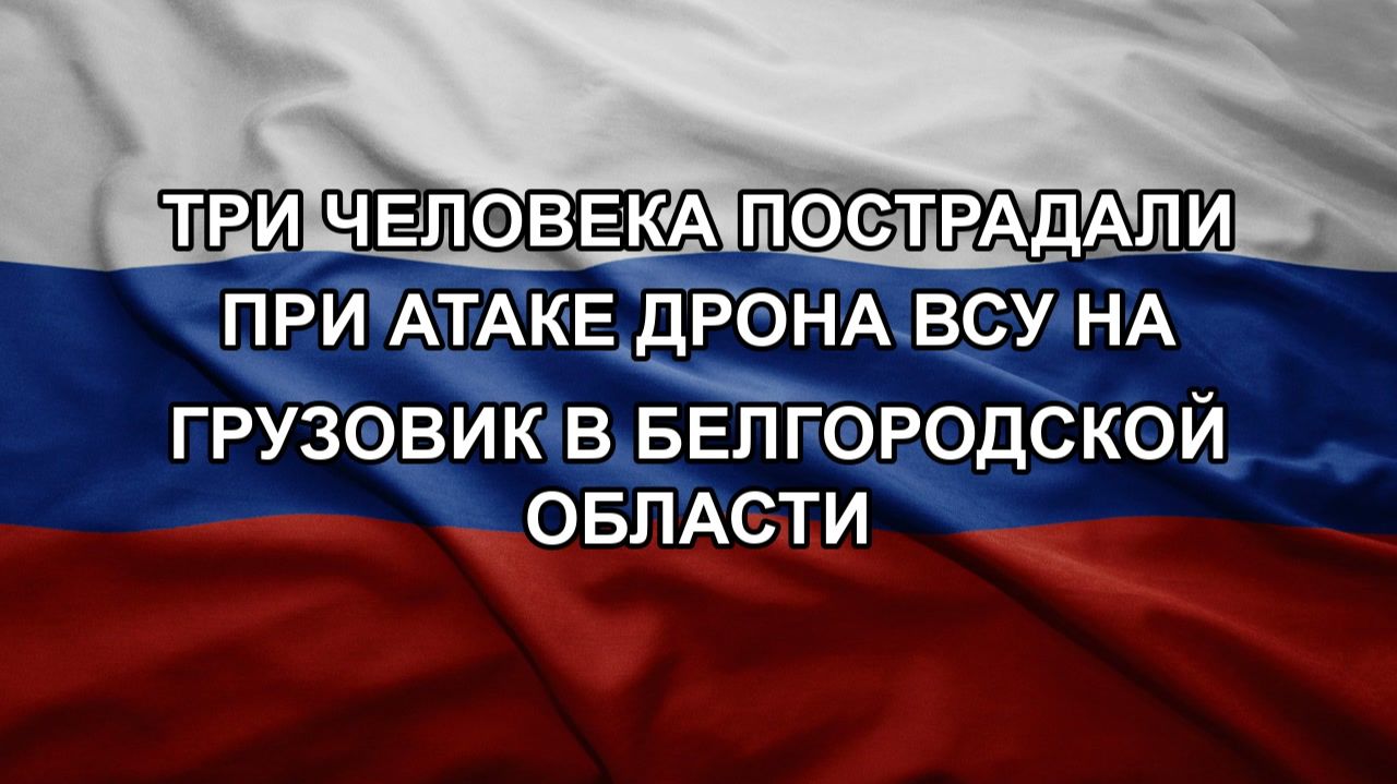 Три человека пострадали при атаке дрона ВСУ на грузовик в Белгородской области