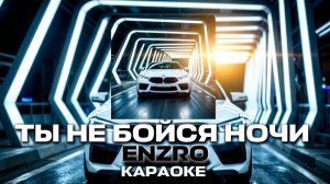 ENZRO - ТЫ НЕ БОЙСЯ НОЧИ ВЕДЬ Я РЯДОМ КАРАОКЕ