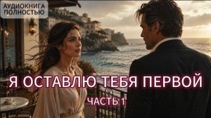 Я ОСТАВЛЮ ТЕБЯ ПЕРВОЙ | ЧАСТЬ 1 | ЛЮБОВНЫЙ РОМАН | АУДИОКНИГА ПОЛНОСТЬЮ