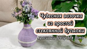Чудесная вазочка из простой стеклянной бутылки. Красивый декор для дома своими руками.