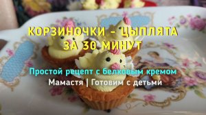 Цыплята за 30 минут! Простые корзиночки с белковым кремом | Мамастя