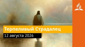 12 августа 2026. Терпеливый Страдалец. Иисус - величайшее имя.