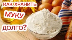КАК ХРАНИТЬ МУКУ ДОЛГО ?   100% способ!