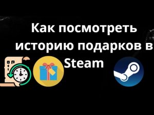 Как посмотреть историю подарков в Steam – полный гайд