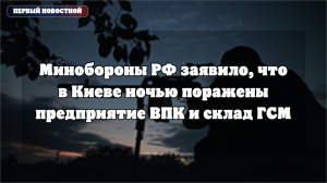 Минобороны РФ сообщило об ударе по объектам ВПК и логистики в Киеве
