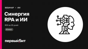 Синергия RPA и ИИ: от рутины к ROI за 35 дней | Первый Бит