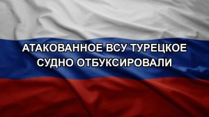 Атакованное ВСУ турецкое судно отбуксировали