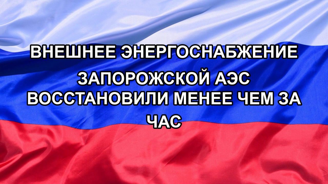 |Н. РФ| Внешнее энергоснабжение Запорожской АЭС восстановили менее чем за час