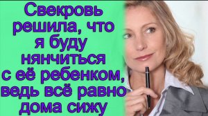 Свекровь решила, что я буду нянчиться с ее ребенком, ведь все равно дома сижу