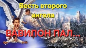 Весть второго Ангела. Вавилон пал...