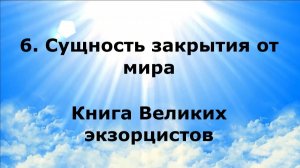 6. СУЩНОСТЬ ЗАКРЫТИЯ ОТ МИРА. Книга Великих экзорцистов #наянабелосвет