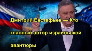 Дмитрий Евстафьев — Кто главный автор израильской авантюры