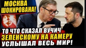 Москва Шокирована! То что Сказал Вучич Зеленскому На камеру Услышал Весь Мир!