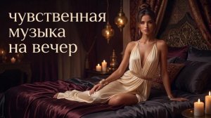 Чувственная восточная музыка без слов | музыка на вечер